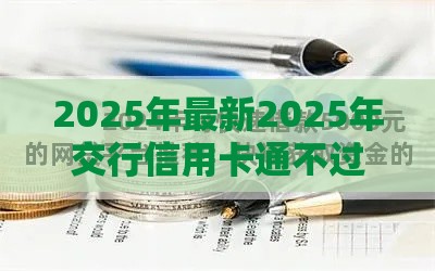 2025年最新2025年交行信用卡通不过预审，整理五个网贷款平台哪一个好借钱