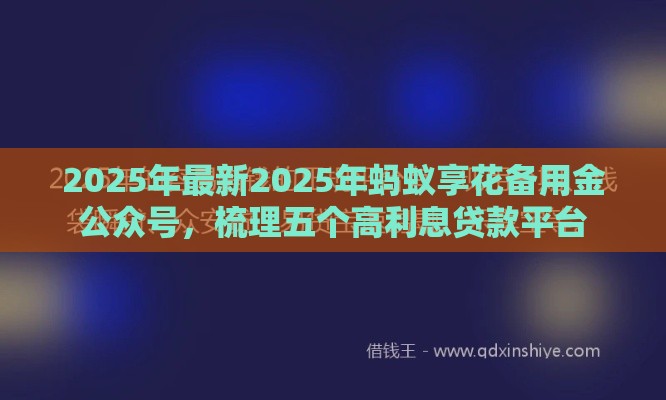 2025年最新2025年蚂蚁享花备用金公众号，梳理五个高利息贷款平台