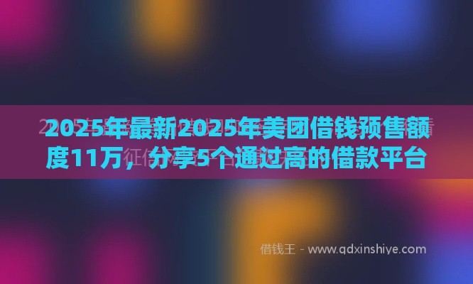 2025年最新2025年美团借钱预售额度11万，分享5个通过高的借款平台