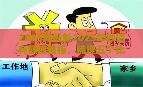 2025年最新2025年秒借有额度被拒，梳理五个比较正规的贷款平台