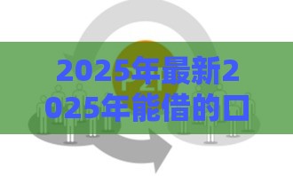 2025年最新2025年能借的口子，分享5个门槛低的网贷平台