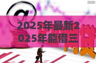 2025年最新2025年能借三五千好下款的口子，推荐五个平台容易借钱