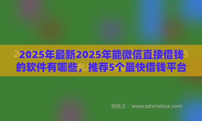 2025年最新2025年能微信直接借钱的软件有哪些，推荐5个最快借钱平台