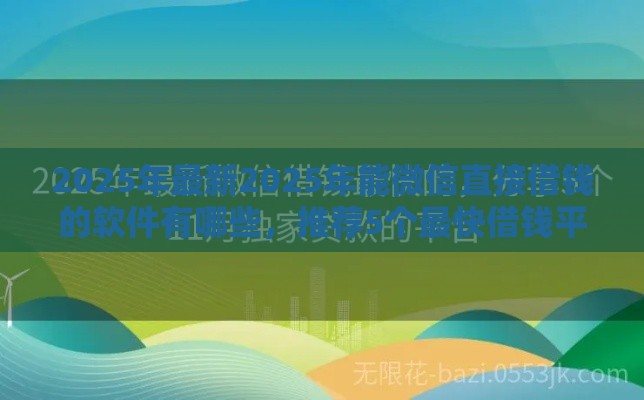 2025年最新2025年能微信直接借钱的软件有哪些，推荐5个最快借钱平台