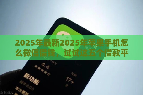 2025年最新2025年苹果手机怎么微信借钱，试试这五个借款平台不看征信负债