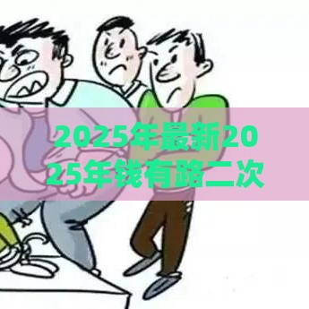 2025年最新2025年钱有路二次借款不通过，分享五个当前逾期了必下的口子