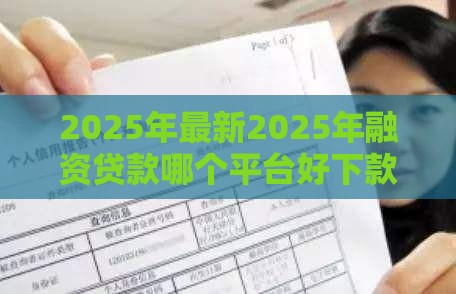 2025年最新2025年融资贷款哪个平台好下款，梳理5个老赖可以借款的平台的