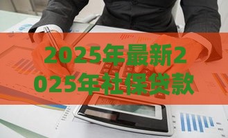 2025年最新2025年社保贷款不看征信有吗，公布五个有借款平台不需要征信就能借钱的