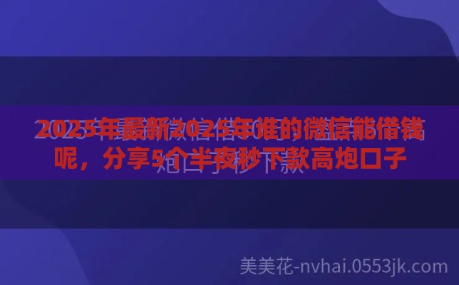 2025年最新2025年谁的微信能借钱呢，分享5个半夜秒下款高炮口子