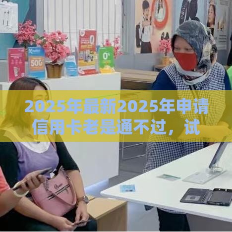 2025年最新2025年申请信用卡老是通不过，试试这5个纯信用贷款平台