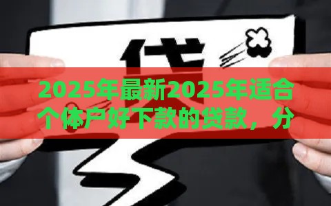 2025年最新2025年适合个体户好下款的贷款,分享五个网上贷款都平台 2025年最新2025年适合个体户好下款的贷款,分享五个网上贷款都平台