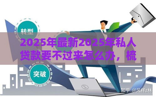 2025年最新2025年私人贷款要不过来怎么办，梳理五个贷款客户平台