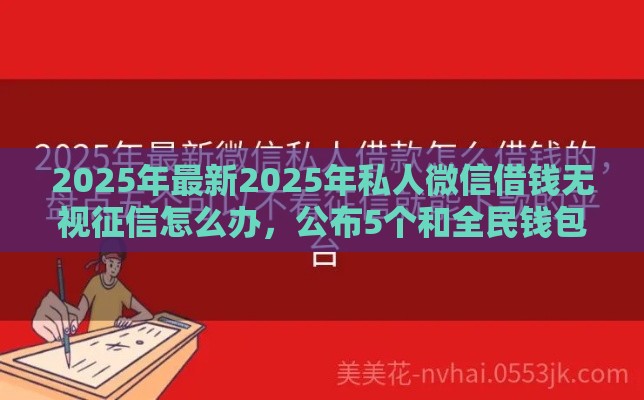 2025年最新2025年私人微信借钱无视征信怎么办，公布5个和全民钱包一样好下款的软件