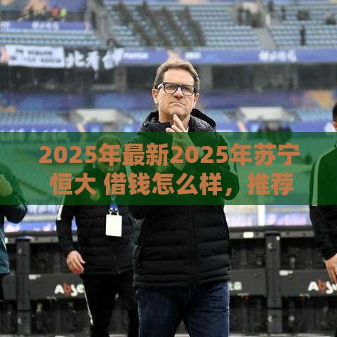 2025年最新2025年苏宁 恒大 借钱怎么样，推荐五个正规不查征信下款的平台