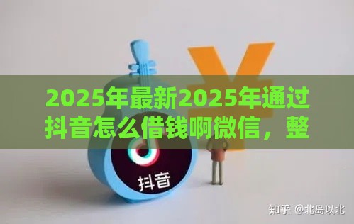 2025年最新2025年通过抖音怎么借钱啊微信，整理5个黑户专用借钱平台
