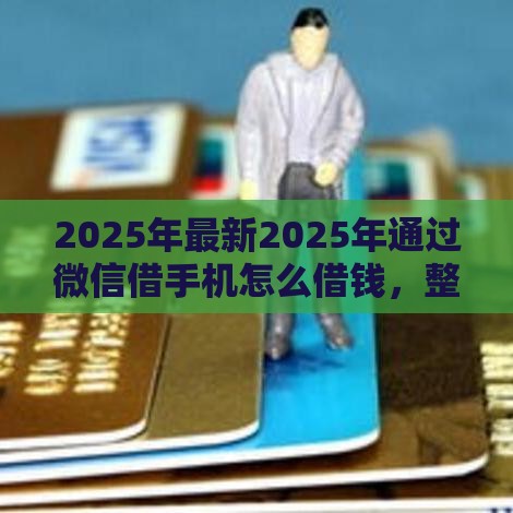 2025年最新2025年通过微信借手机怎么借钱,整合5个2025夜间秒下款高炮口子 2025年最新2025年通过微信借手机怎么借钱,整合5个2025夜间秒下款高炮口子