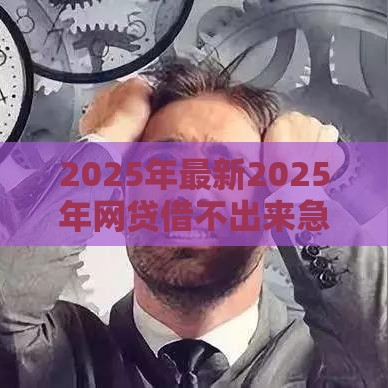 2025年最新2025年网贷借不出来急用钱怎么办，分享五个借五千块钱的秒下的贷款平台