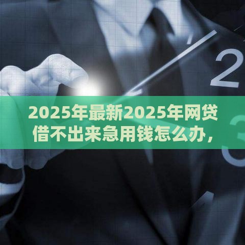 2025年最新2025年网贷借不出来急用钱怎么办，分享五个借五千块钱的秒下的贷款平台