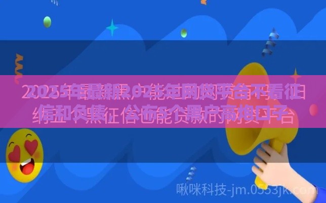 2025年最新2025年网贷平台不看征信和负债，公布5个黑户高炮口子