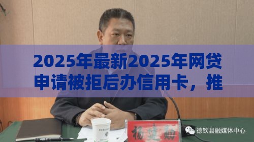 2025年最新2025年网贷申请被拒后办信用卡，推荐5个被执行人下款口子