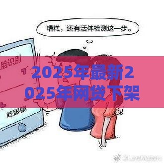 2025年最新2025年网贷下架名单，公布五个网贷综合评分不足平台能借2000块急用