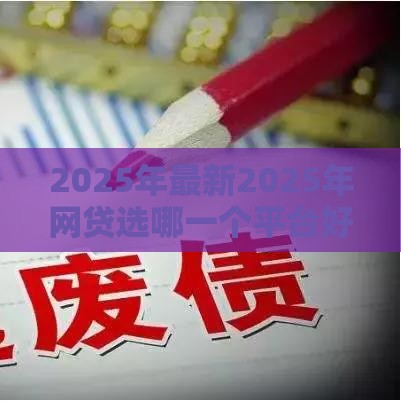 2025年最新2025年网贷选哪一个平台好下款，看看这5个真正逾期也能贷的平台