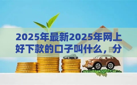 2025年最新2025年网上好下款的口子叫什么，分享五个好一点的网贷平台