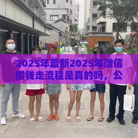 2025年最新2025年微信借钱走流程是真的吗，公布5个贷款靠谱的平台