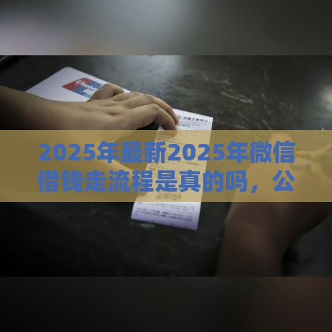 2025年最新2025年微信借钱走流程是真的吗，公布5个贷款靠谱的平台