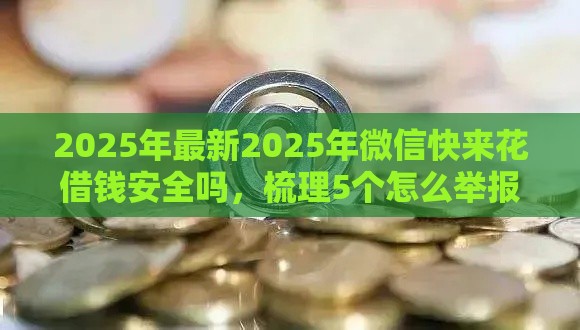2025年最新2025年微信快来花借钱安全吗，梳理5个怎么举报网贷平台