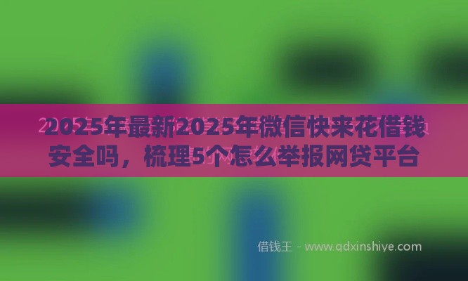 2025年最新2025年微信快来花借钱安全吗，梳理5个怎么举报网贷平台