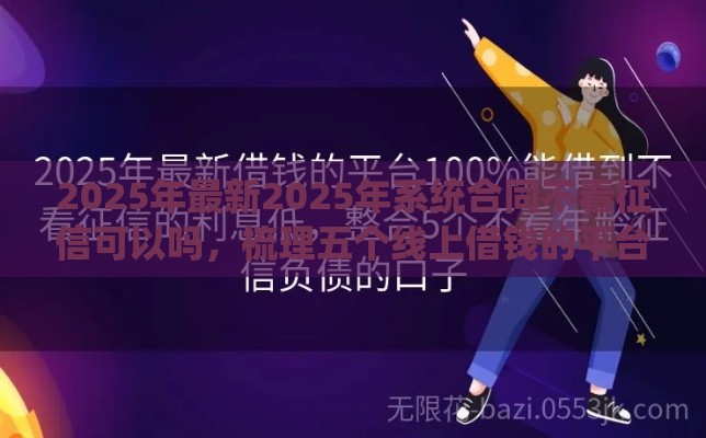 2025年最新2025年系统合同不看征信可以吗，梳理五个线上借钱的平台100%能借到