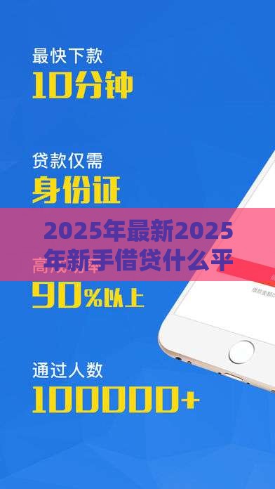 2025年最新2025年新手借贷什么平台好下款，看看这5个网贷平台怎么注销