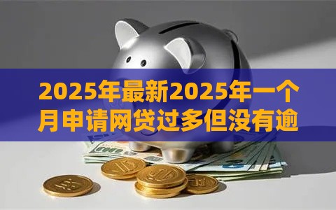 2025年最新2025年一个月申请网贷过多但没有逾期过，试试这5个最新口子无视黑白户网贷