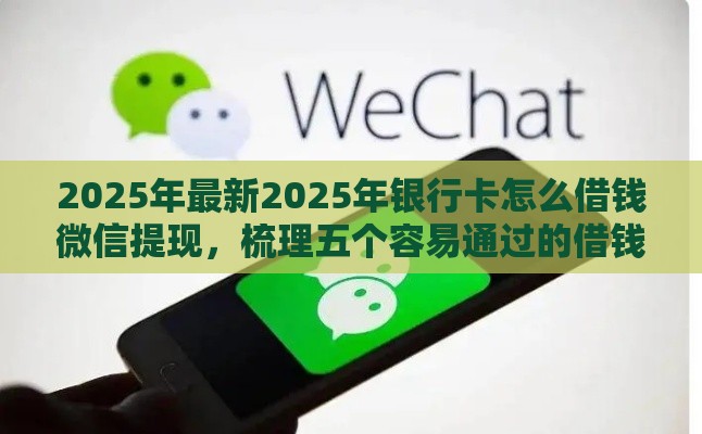 2025年最新2025年银行卡怎么借钱微信提现，梳理五个容易通过的借钱平台