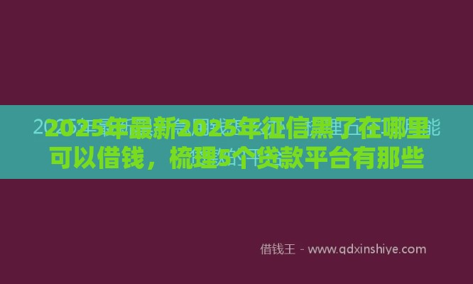 2025年最新2025年征信黑了在哪里可以借钱，梳理5个贷款平台有那些