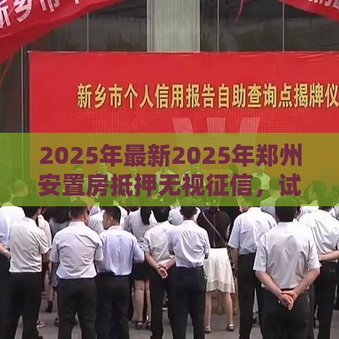 2025年最新2025年郑州安置房抵押无视征信，试试这五个靠谱贷款平台