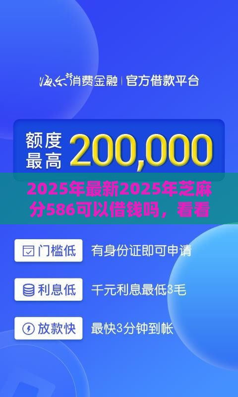 2025年最新2025年芝麻分586可以借钱吗，看看这5个小额正规贷款平台