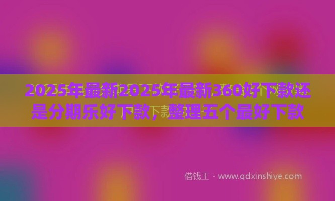 2025年最新2025年最新360好下款还是分期乐好下款，整理五个最好下款不开会员的黑户借钱平台