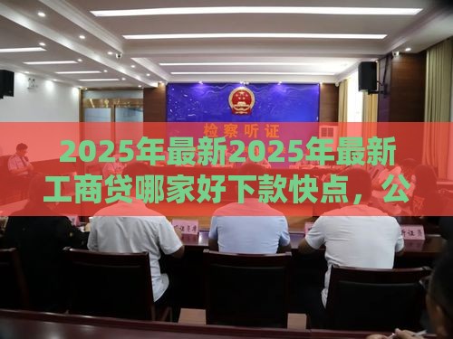 2025年最新2025年最新工商贷哪家好下款快点，公布5个登峰购必下口子