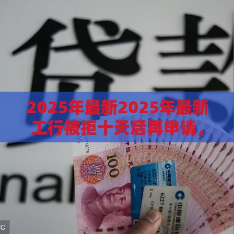 2025年最新2025年最新工行被拒十天后再申请，试试这5个消费贷款平台