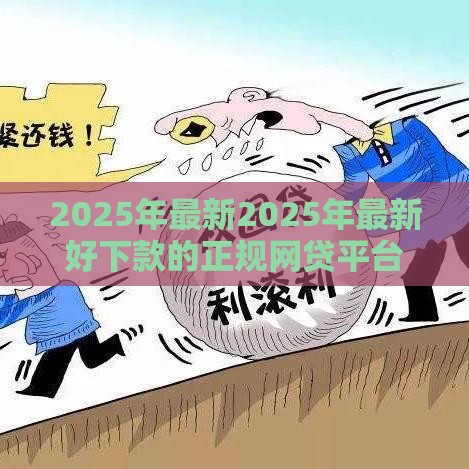 2025年最新2025年最新好下款的正规网贷平台有哪些，试试这5个未成年贷款平台