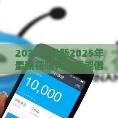 2025年最新2025年最新花呗有额度能借钱吗知乎，试试这5个合法贷款平台