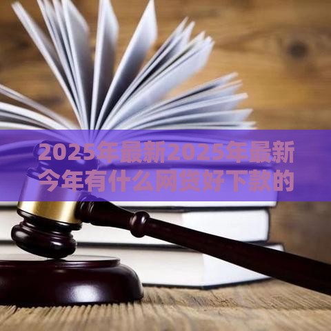 2025年最新2025年最新今年有什么网贷好下款的平台，整合五个高中生贷款平台