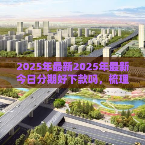 2025年最新2025年最新今日分期好下款吗，梳理五个哪些借款平台容易借到钱