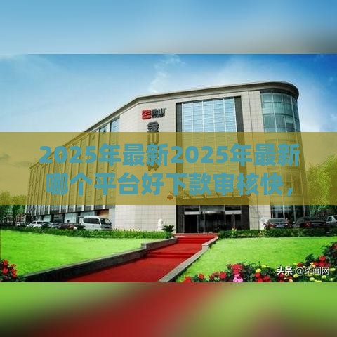 2025年最新2025年最新哪个平台好下款审核快，分享5个平台贷款不看征信