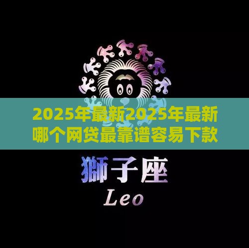 2025年最新2025年最新哪个网贷最靠谱容易下款，试试这5个黑户当前逾期能下款的口子