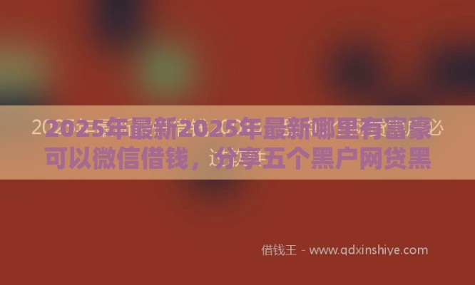 2025年最新2025年最新哪里有富豪可以微信借钱，分享五个黑户网贷黑名单需要2万能借款平台