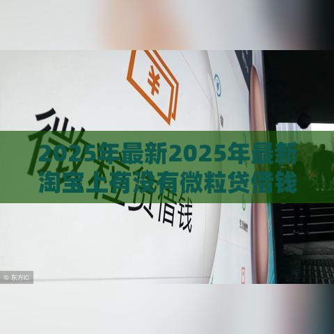2025年最新2025年最新淘宝上有没有微粒贷借钱，整理5个好口子网