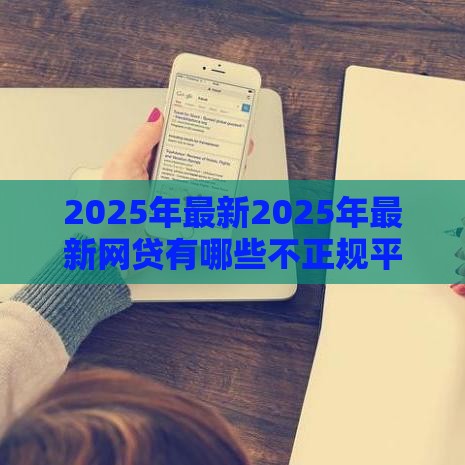 2025年最新2025年最新网贷有哪些不正规平台可以借款，整合五个苹果贷款口子